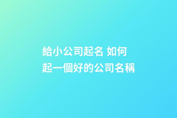 給小公司起名 如何起一個好的公司名稱